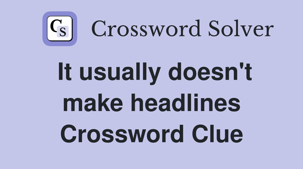 It usually doesn't make headlines Crossword Clue