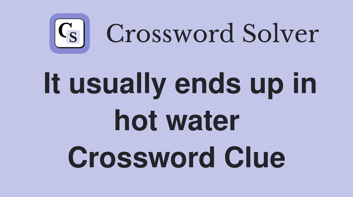 It usually ends up in hot water Crossword Clue