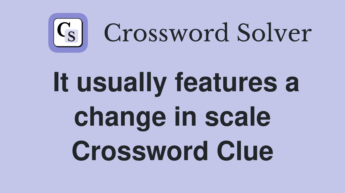 It usually features a change in scale Crossword Clue