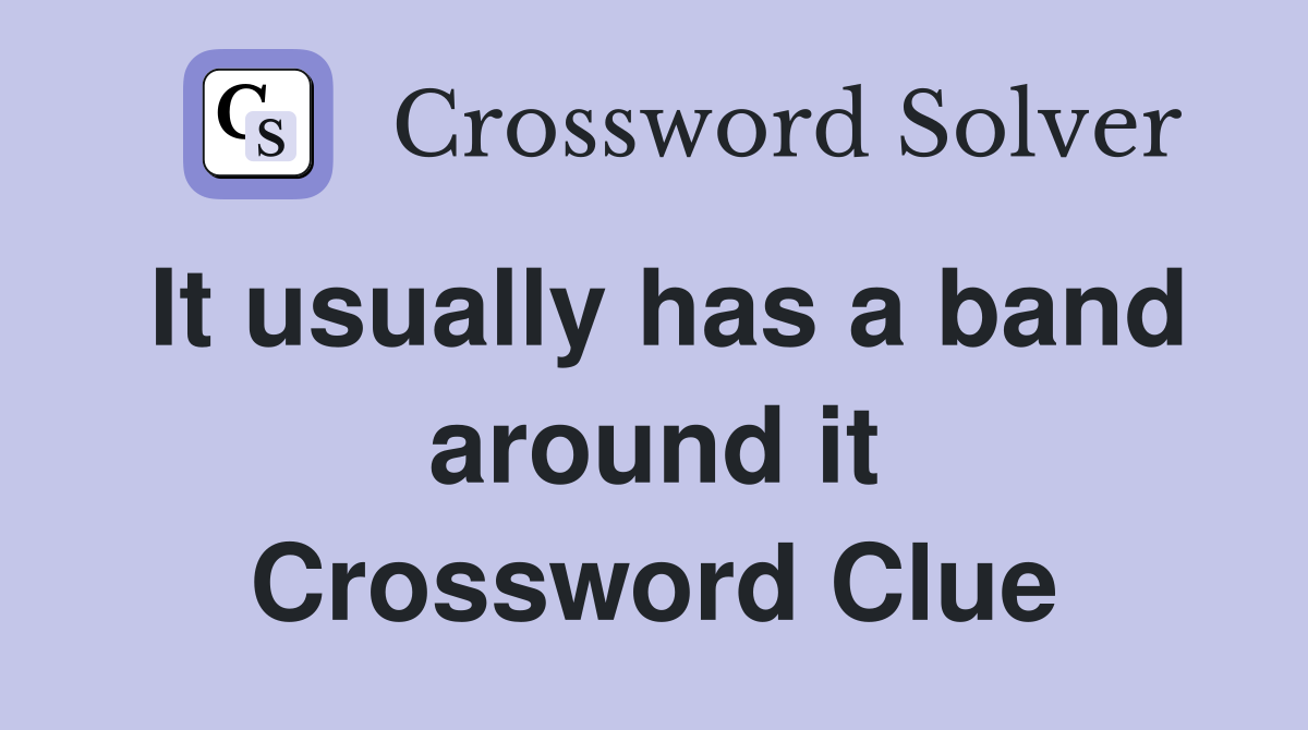 It usually has a band around it Crossword Clue