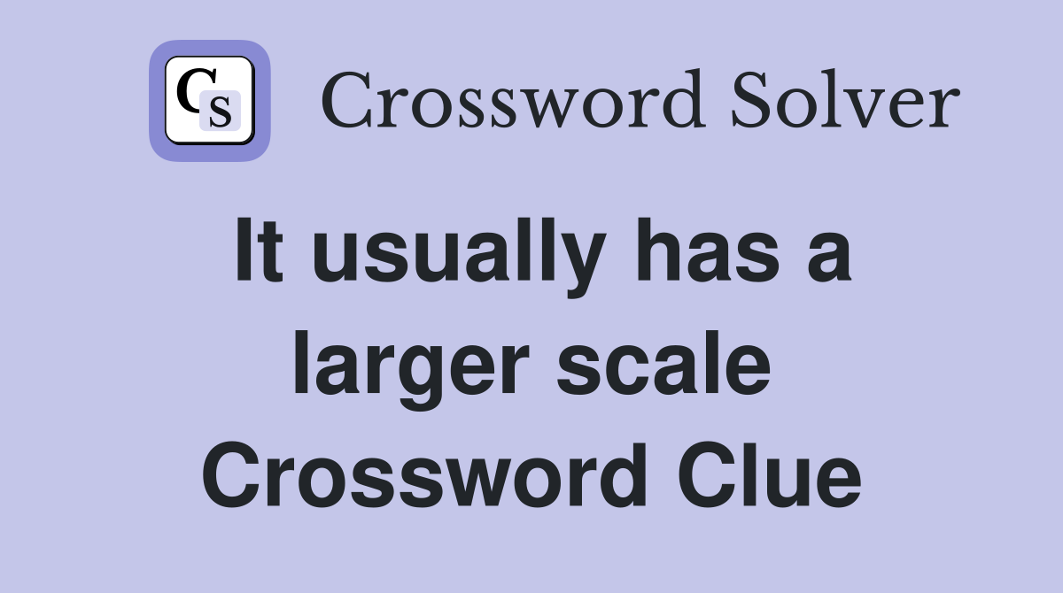 It usually has a larger scale Crossword Clue