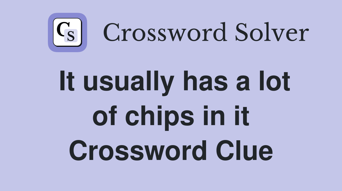 It usually has a lot of chips in it Crossword Clue