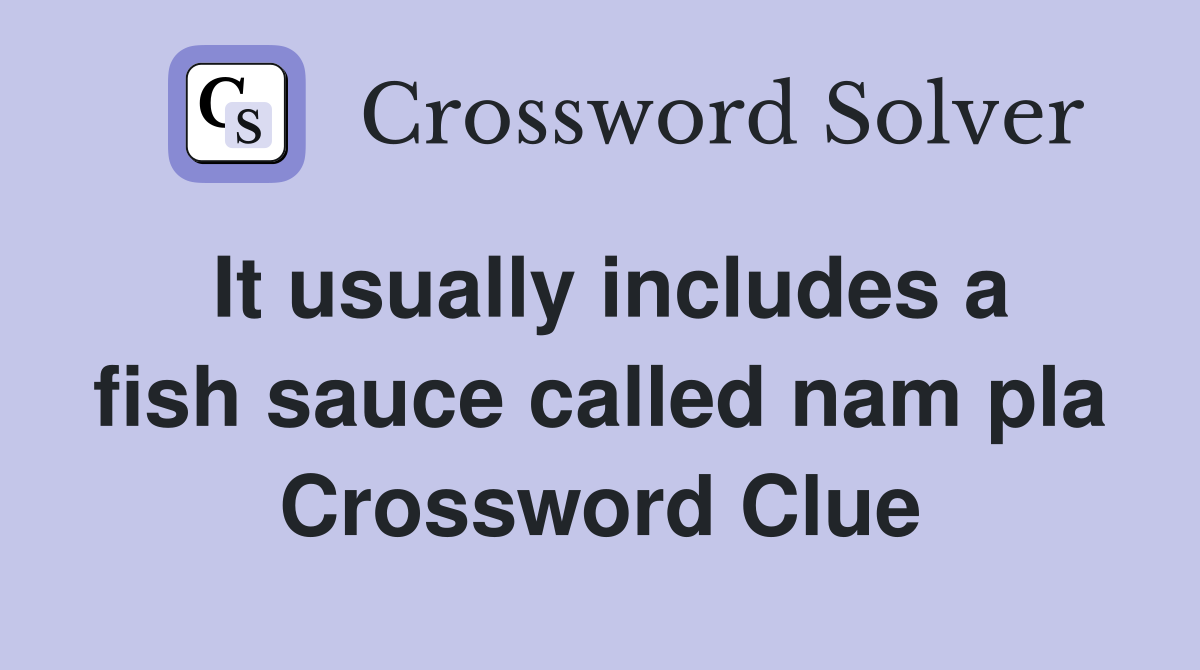 It usually includes a fish sauce called nam pla Crossword Clue