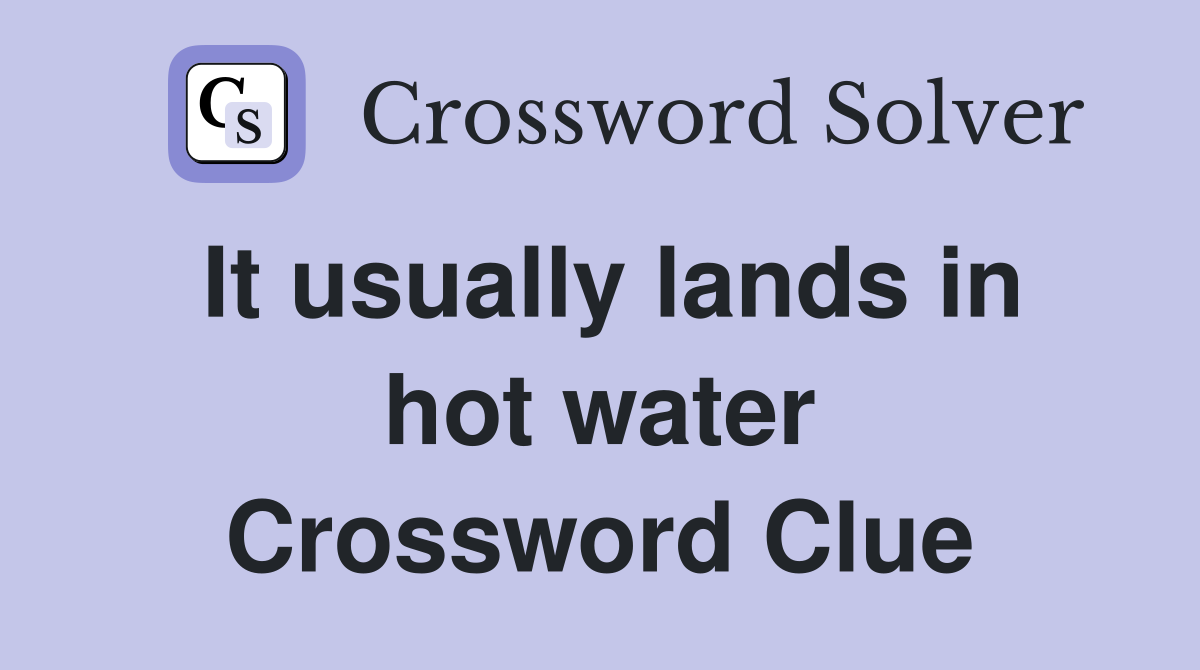 It usually lands in hot water Crossword Clue