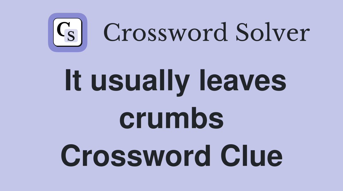 It usually leaves crumbs Crossword Clue