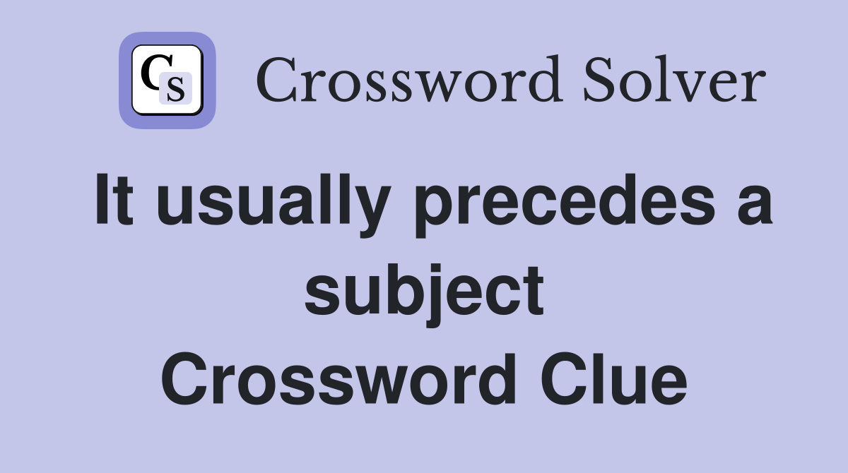 It usually precedes a subject Crossword Clue