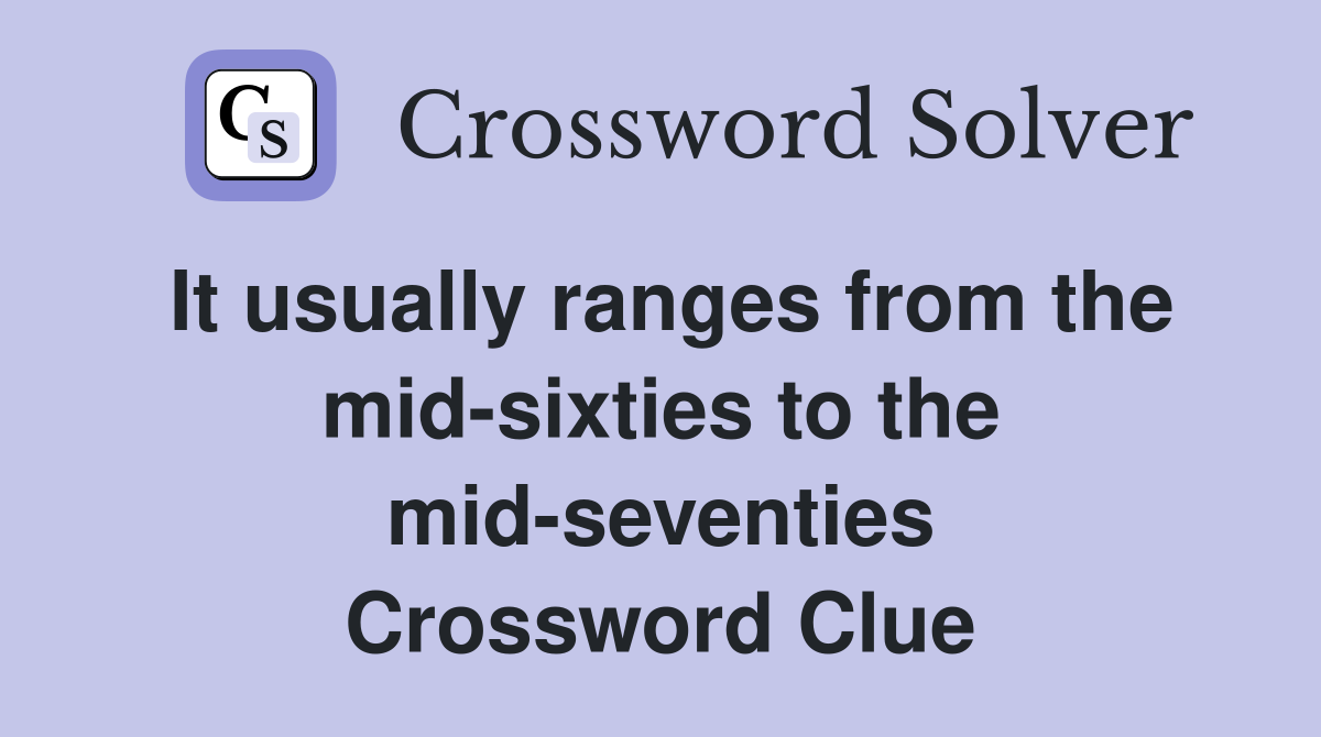 It usually ranges from the mid-sixties to the mid-seventies Crossword Clue