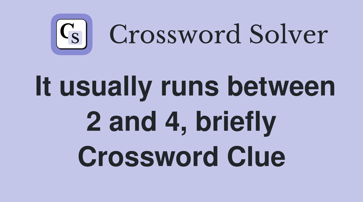 It usually runs between 2 and 4, briefly Crossword Clue