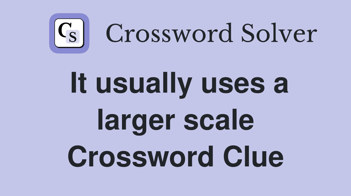 It usually uses a larger scale Crossword Clue