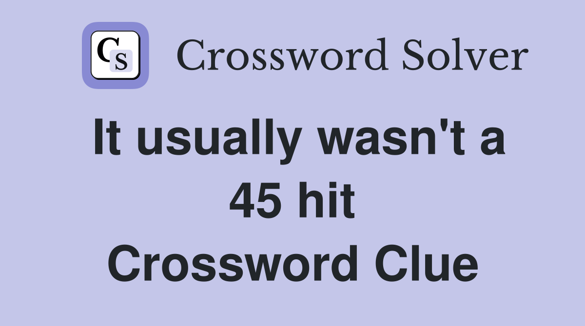 It usually wasn't a 45 hit Crossword Clue