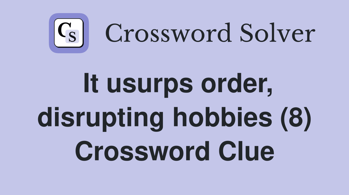 It usurps order, disrupting hobbies (8) Crossword Clue