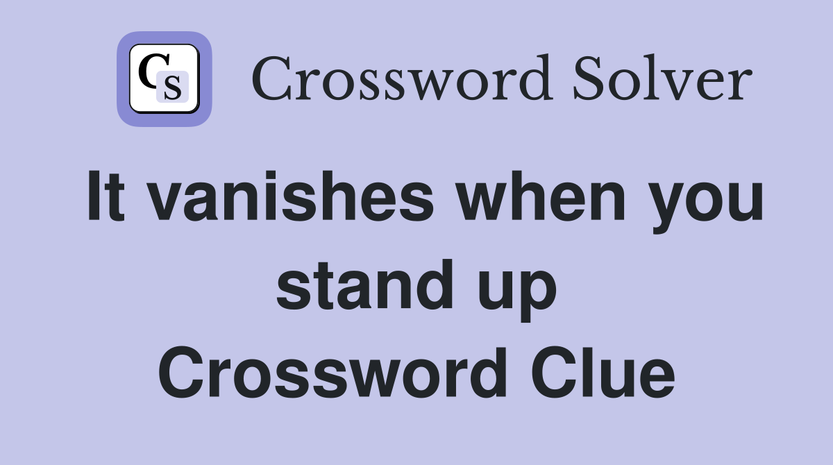 It vanishes when you stand up Crossword Clue