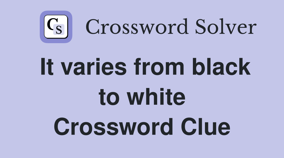 It varies from black to white Crossword Clue