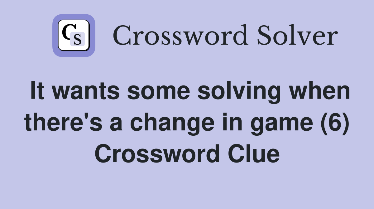 It wants some solving when there's a change in game (6) Crossword Clue