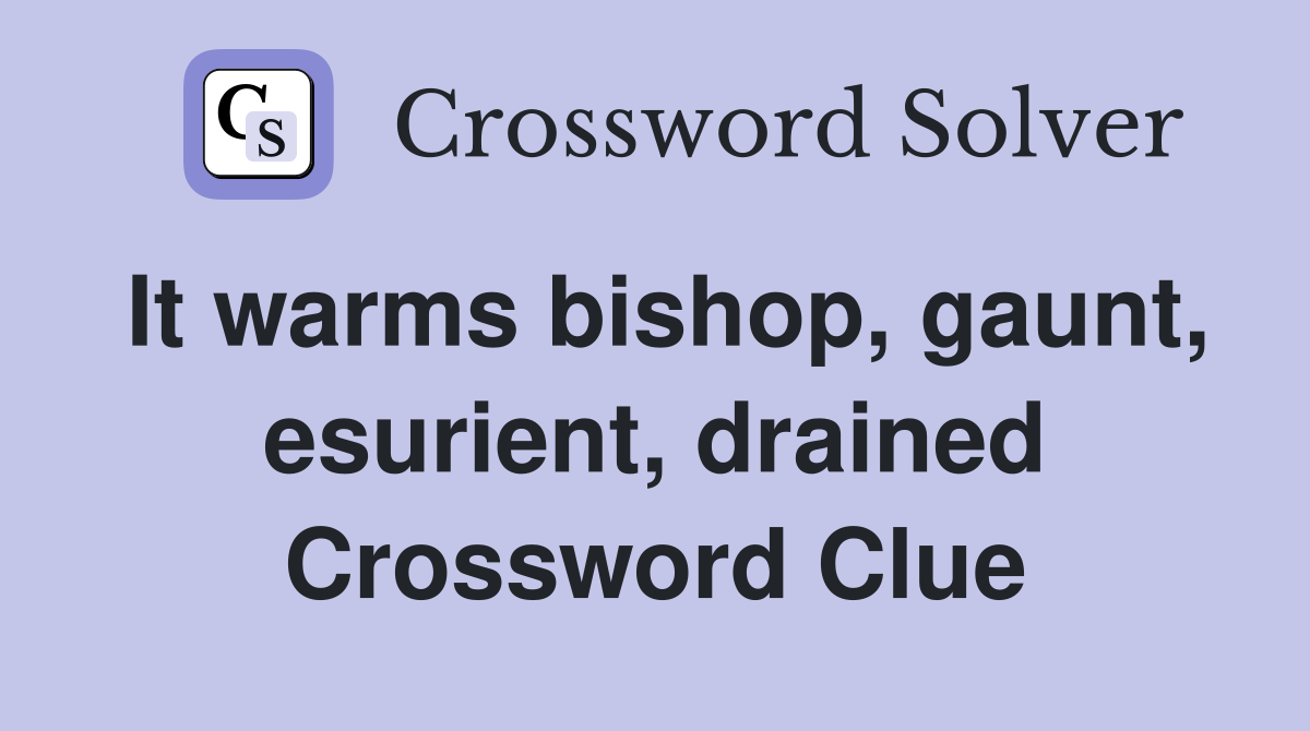 It warms bishop, gaunt, esurient, drained Crossword Clue