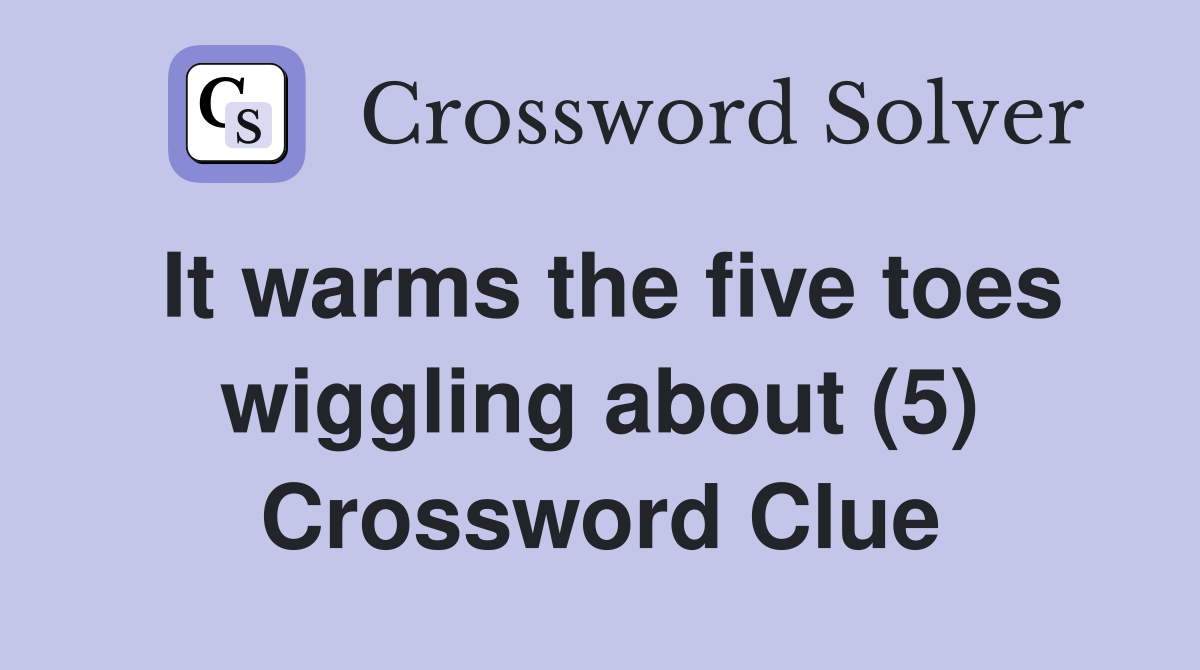It warms the five toes wiggling about (5) Crossword Clue