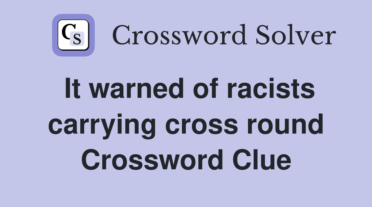 It warned of racists carrying cross round Crossword Clue
