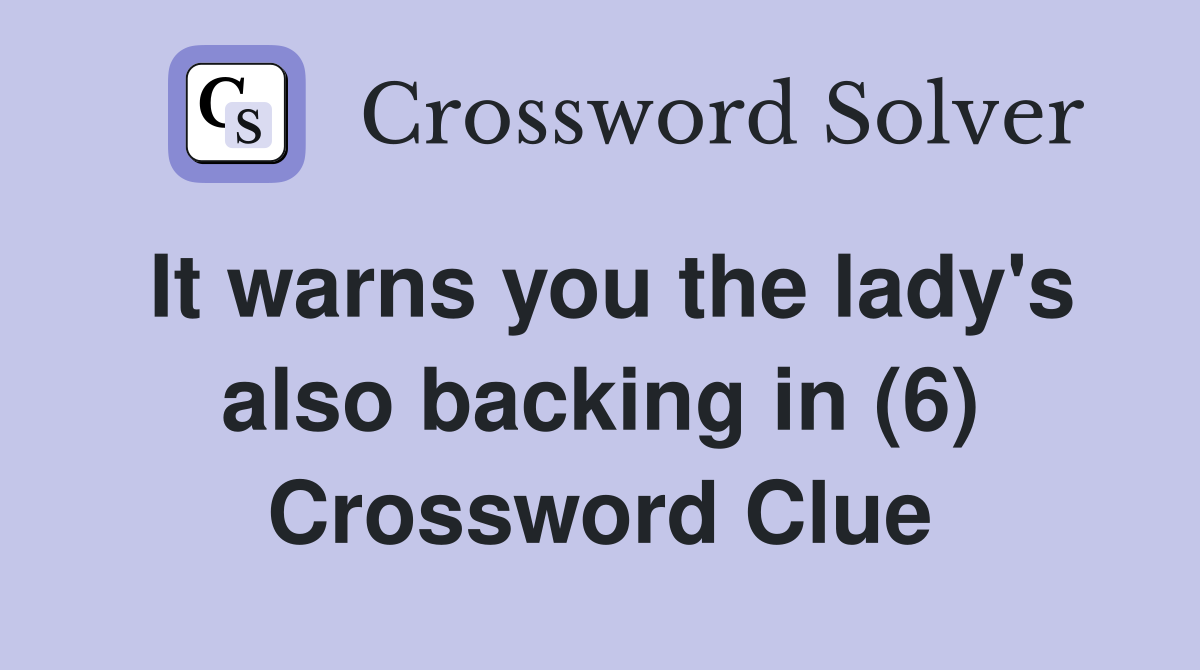 It warns you the lady's also backing in (6) Crossword Clue