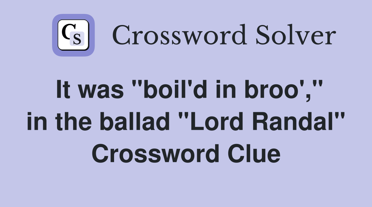 It was "boil'd in broo'," in the ballad "Lord Randal" Crossword Clue
