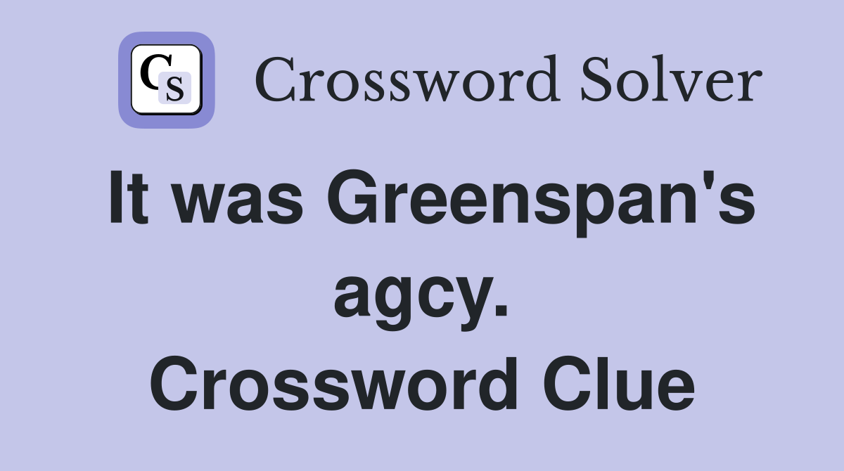 It was Greenspan's agcy. Crossword Clue