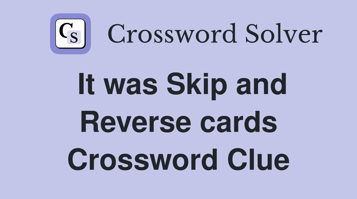 It was Skip and Reverse cards Crossword Clue