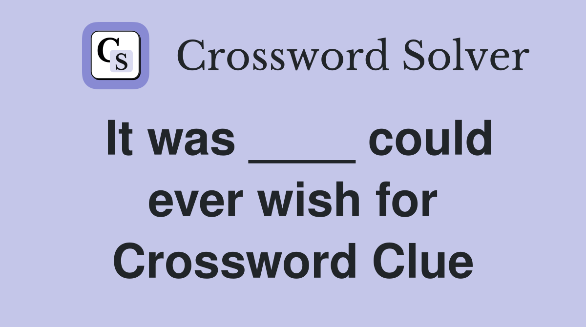 It was ____ could ever wish for Crossword Clue