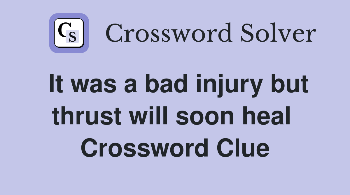 It was a bad injury but thrust will soon heal  Crossword Clue