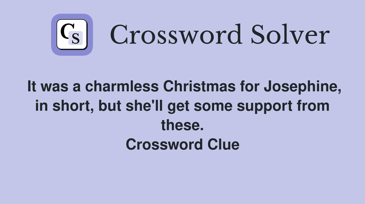 It was a charmless Christmas for Josephine, in short, but she'll get some support from these. Crossword Clue