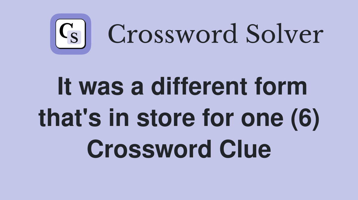 It was a different form that's in store for one (6) Crossword Clue