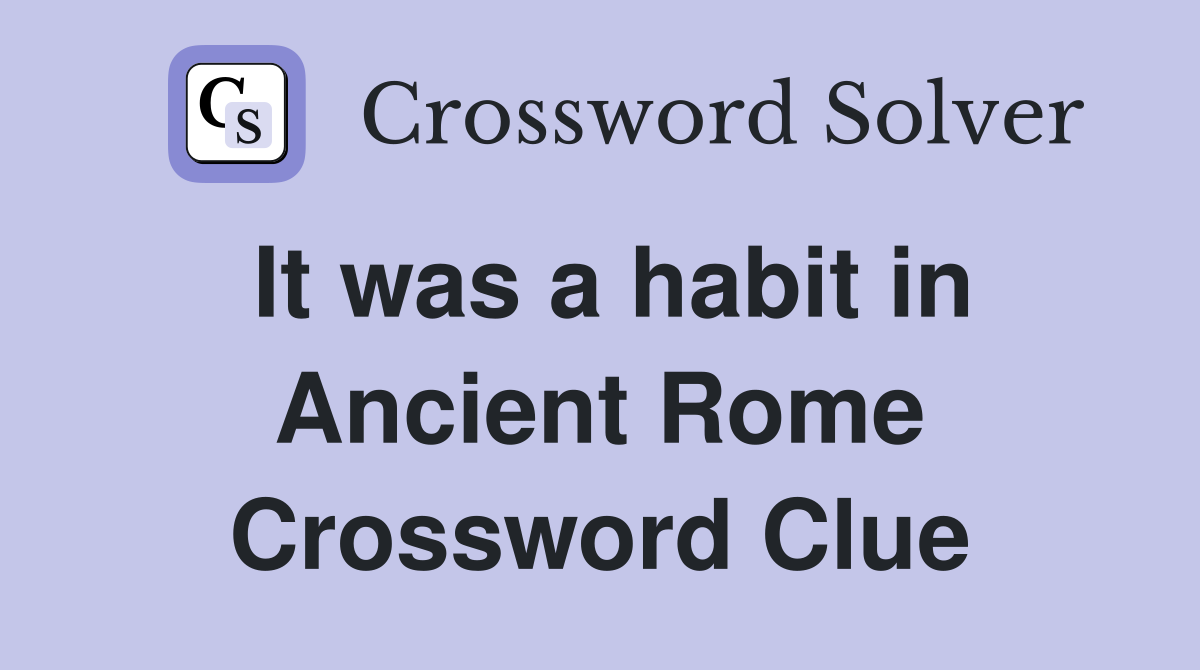 It was a habit in Ancient Rome Crossword Clue