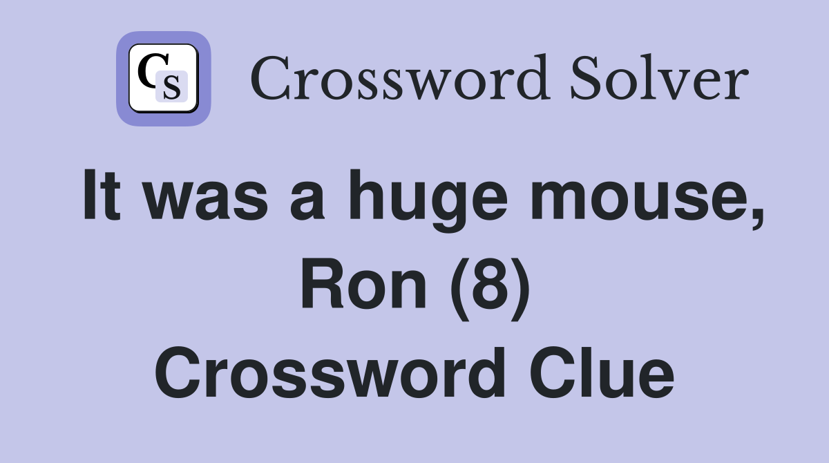 It was a huge mouse, Ron (8) Crossword Clue