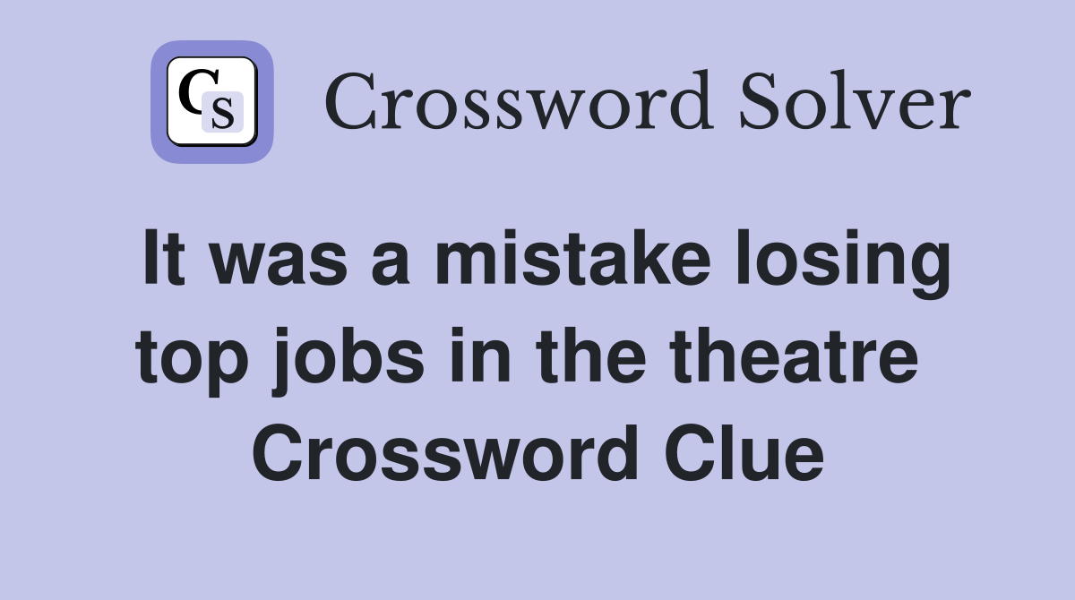 It was a mistake losing top jobs in the theatre  Crossword Clue