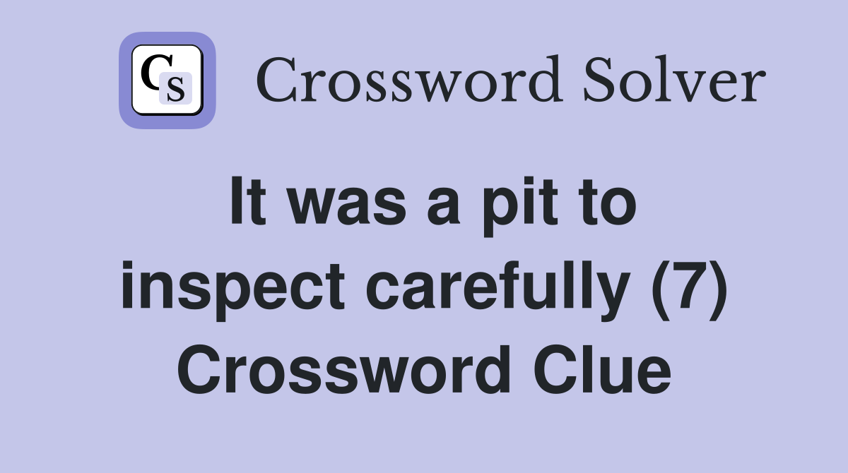 It was a pit to inspect carefully (7) Crossword Clue