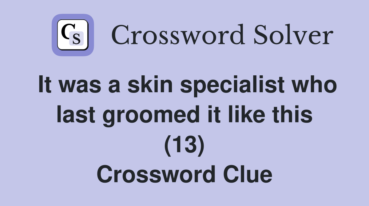 It was a skin specialist who last groomed it like this (13) Crossword Clue