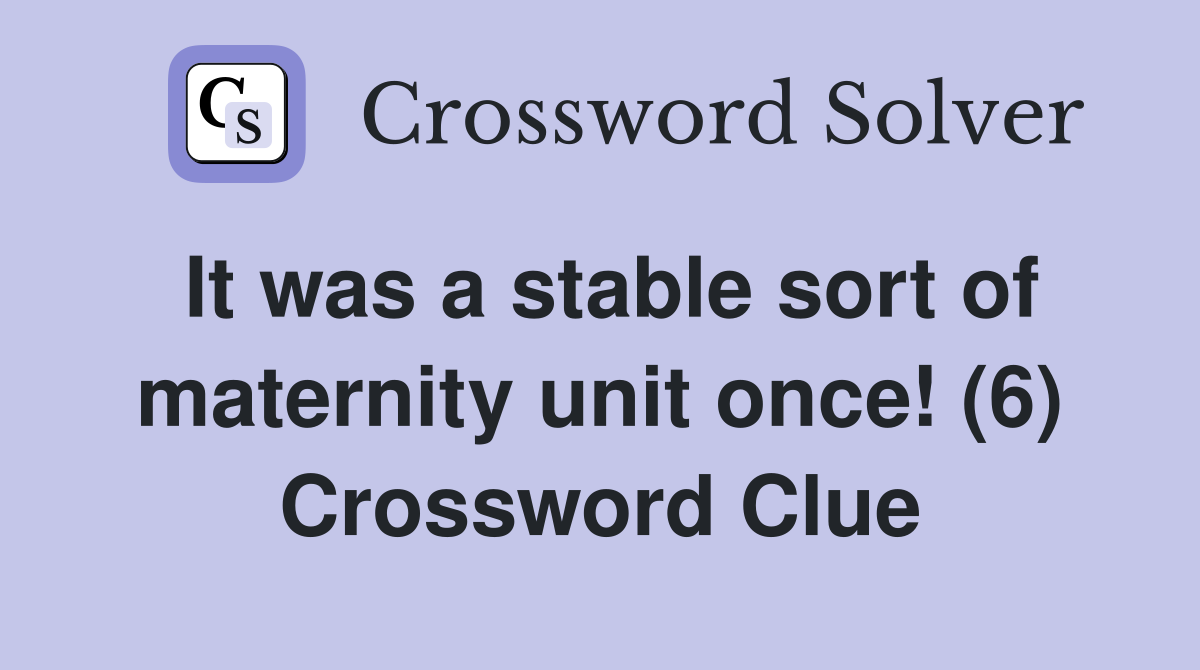 It was a stable sort of maternity unit once! (6) Crossword Clue