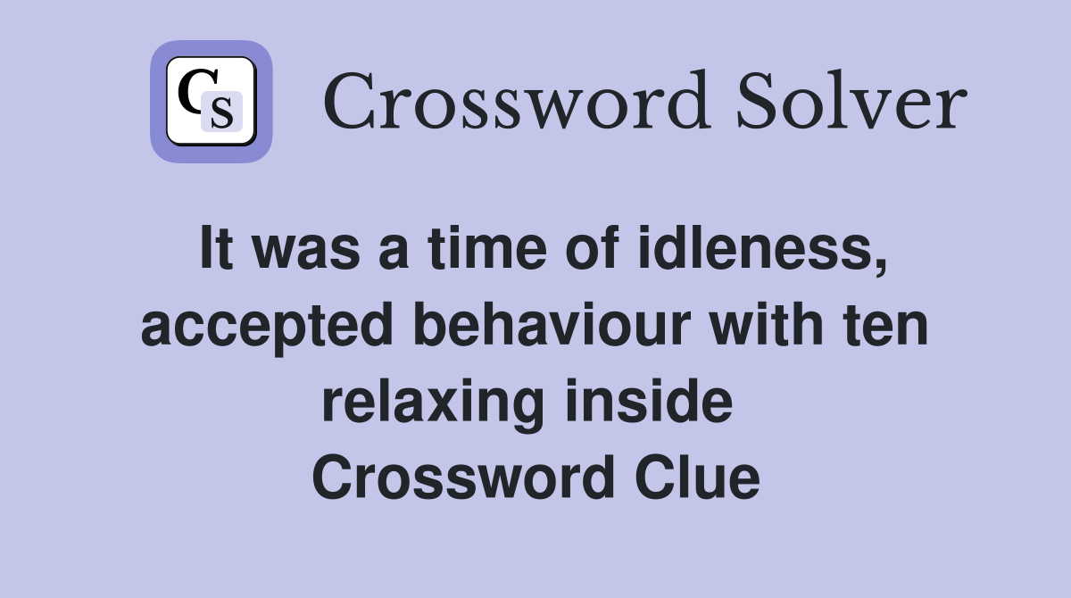 It was a time of idleness, accepted behaviour with ten relaxing inside  Crossword Clue