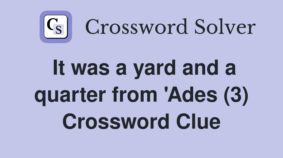 It was a yard and a quarter from 'Ades (3) Crossword Clue