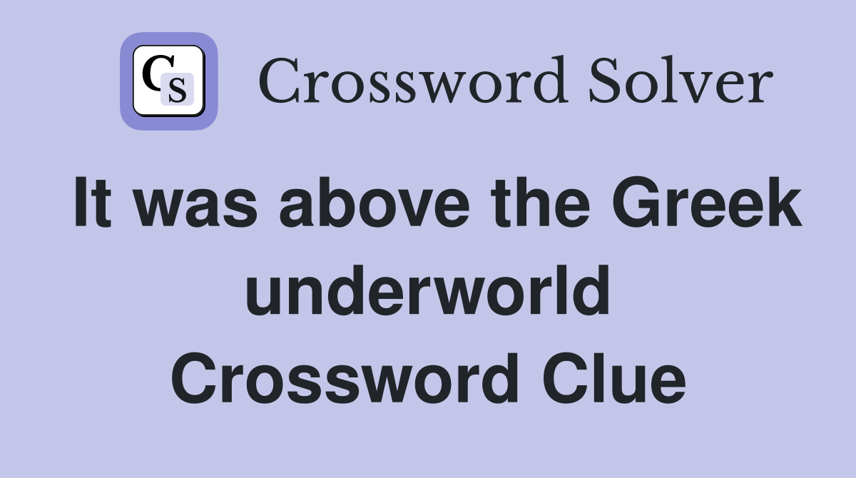 It was above the Greek underworld Crossword Clue
