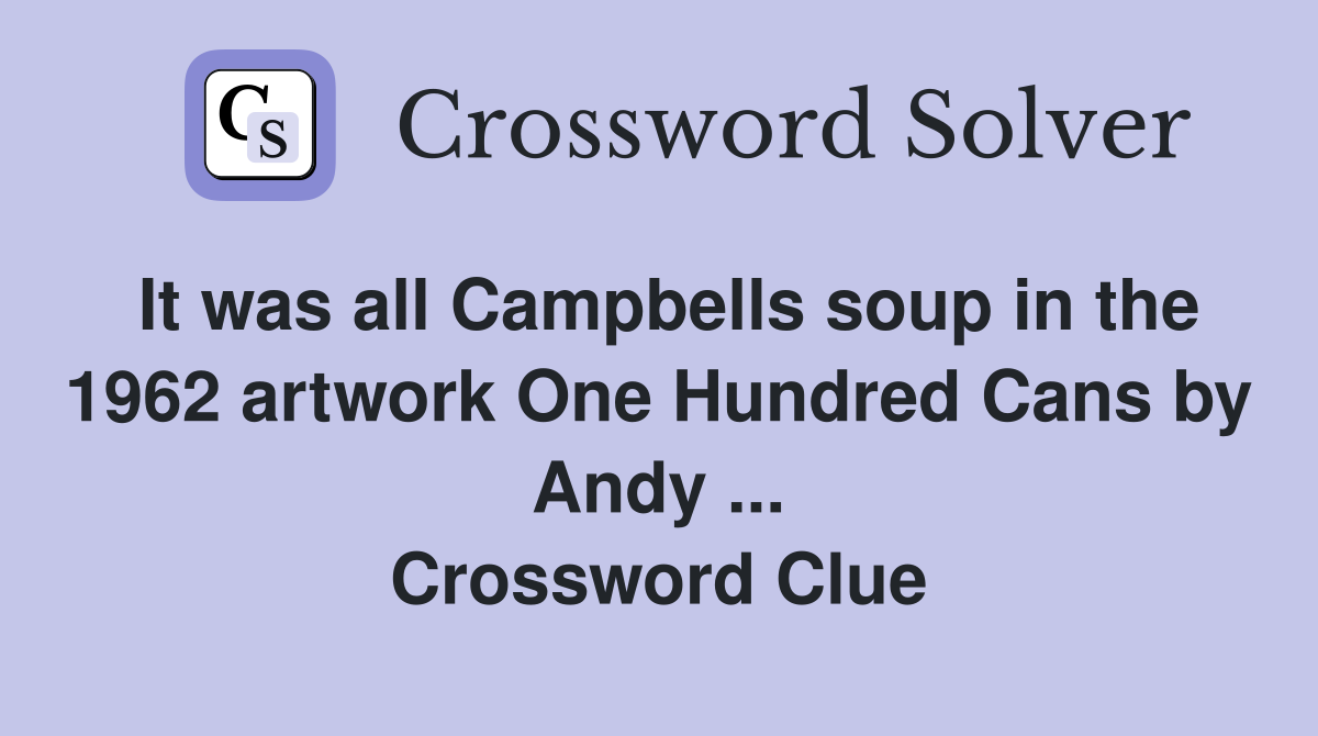 It was all Campbells soup in the 1962 artwork One Hundred Cans by Andy ... Crossword Clue