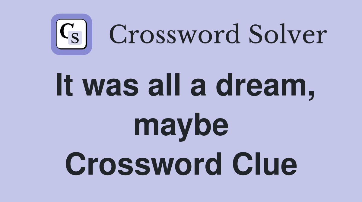 It was all a dream, maybe Crossword Clue