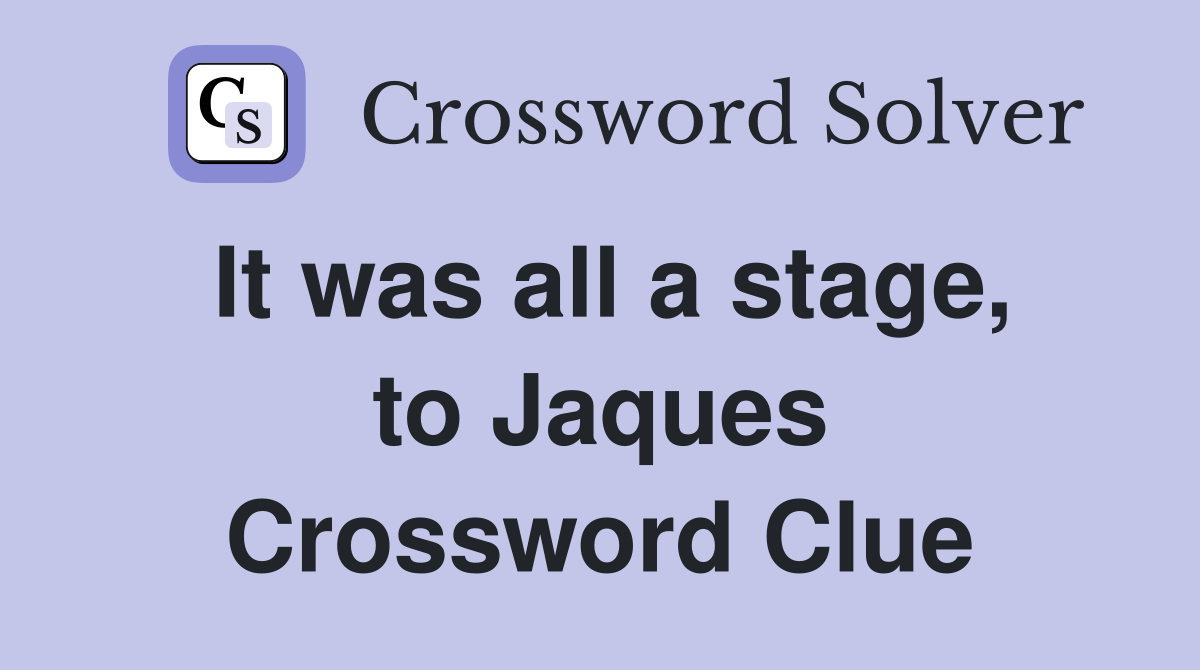 It was all a stage, to Jaques Crossword Clue