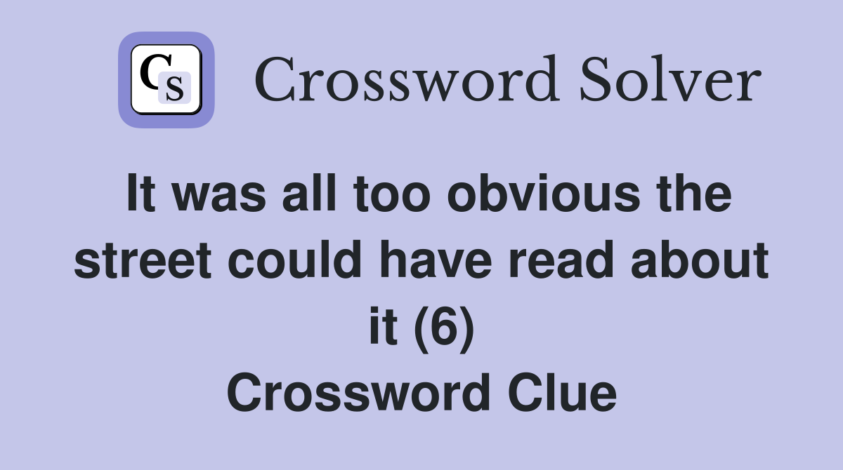 It was all too obvious the street could have read about it (6) Crossword Clue