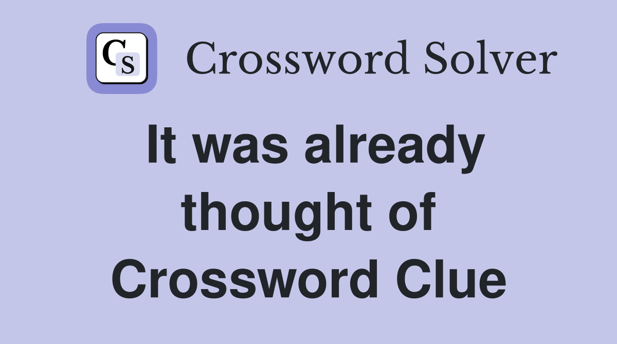 It was already thought of Crossword Clue