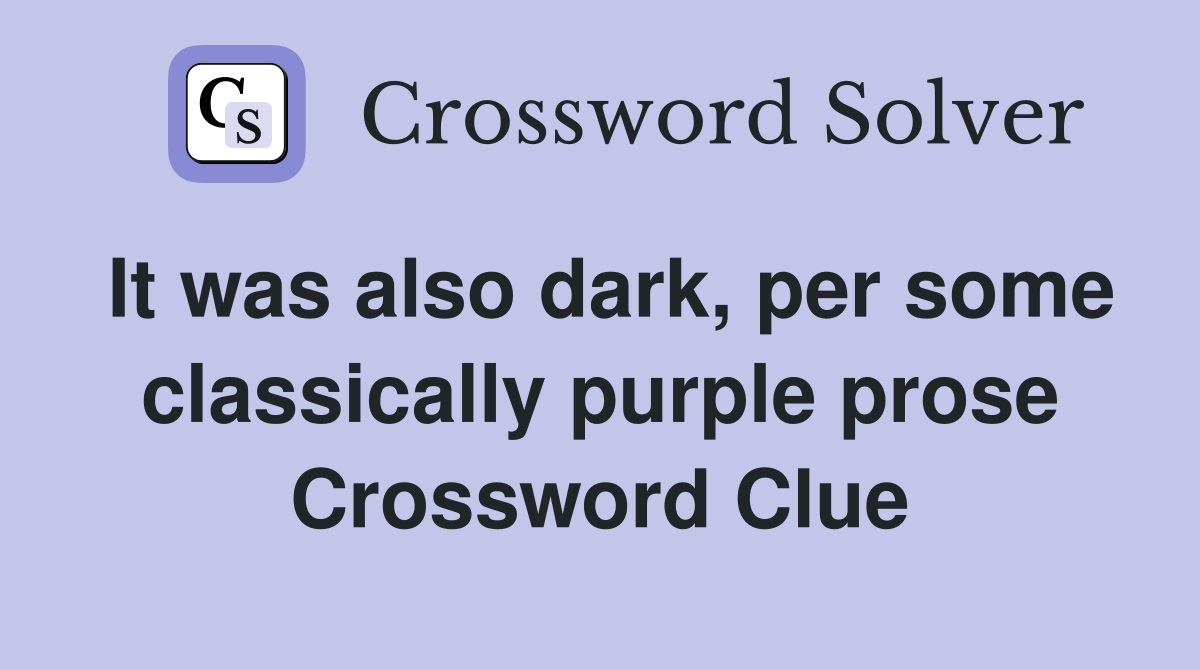It was also dark, per some classically purple prose Crossword Clue