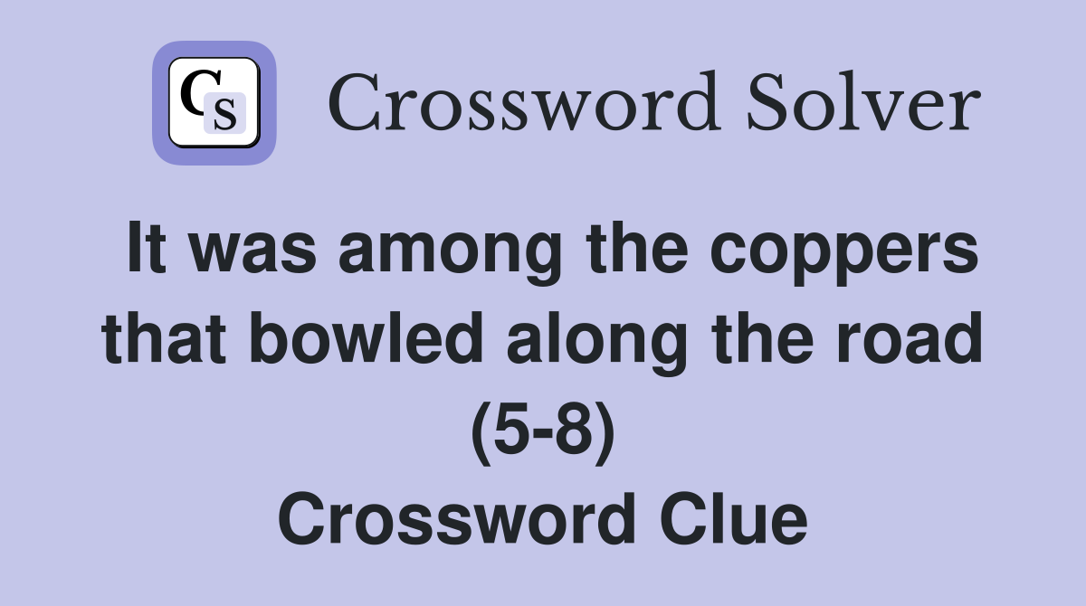 It was among the coppers that bowled along the road (5-8) Crossword Clue