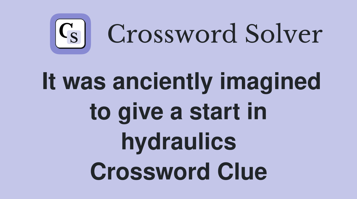 It was anciently imagined to give a start in hydraulics Crossword Clue