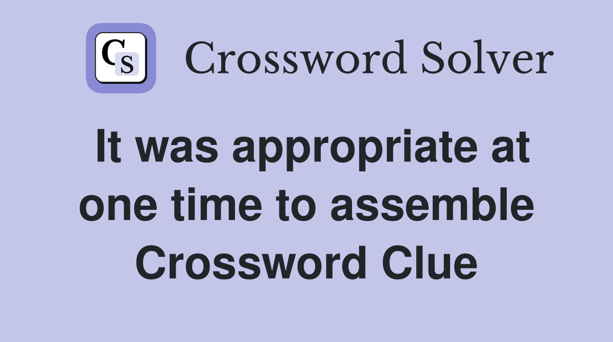 It was appropriate at one time to assemble Crossword Clue