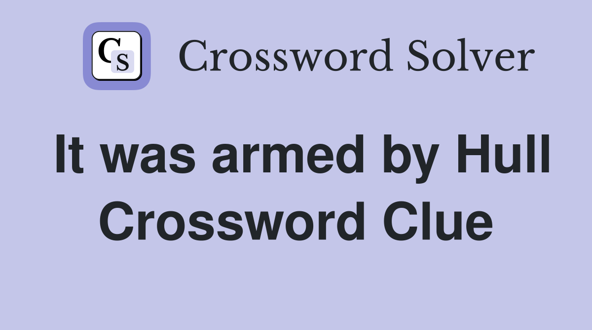 It was armed by Hull Crossword Clue