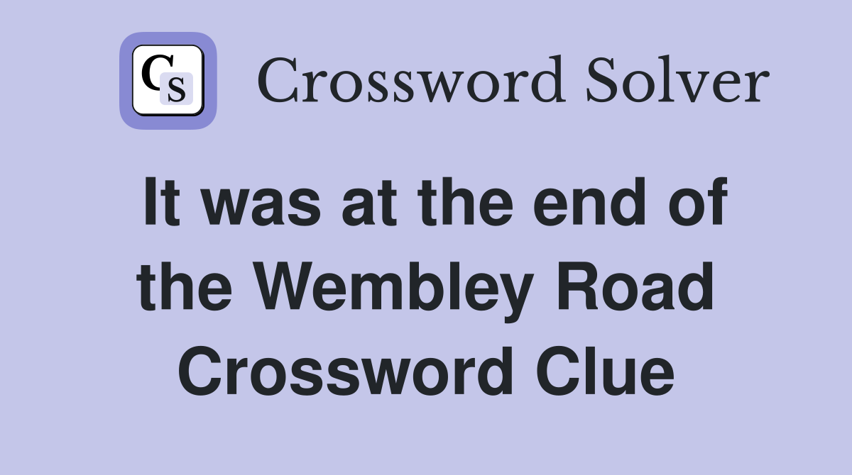 It was at the end of the Wembley Road Crossword Clue