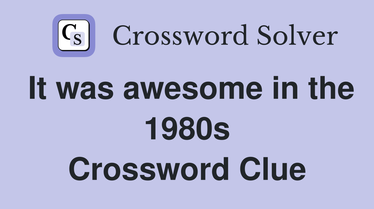 It was awesome in the 1980s Crossword Clue